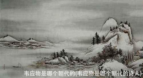 韦应物是哪个朝代的(韦应物是哪个朝代的诗人)