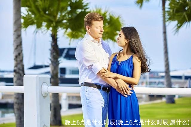 晚上6点是什么时辰(晚上6点是什么时辰,属什么)