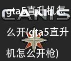 gta5直升机怎么开(gta5直升机怎么开枪)