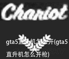 gta5直升机怎么开(gta5直升机怎么开枪)