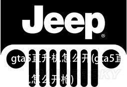 gta5直升机怎么开(gta5直升机怎么开枪)