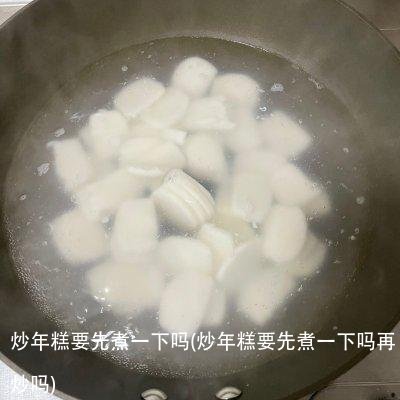 炒年糕要先煮一下吗(炒年糕要先煮一下吗再炒吗)