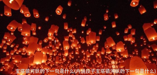 宝塔镇河妖的下一句是什么(内涵段子宝塔镇河妖的下一句是什么)