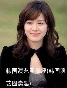 韩国演艺圈卖淫(韩国演艺圈卖淫)