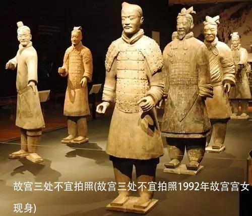 故宫三处不宜拍照(故宫三处不宜拍照1992年故宫宫女现身)