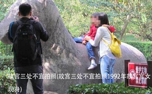故宫三处不宜拍照(故宫三处不宜拍照1992年故宫宫女现身)