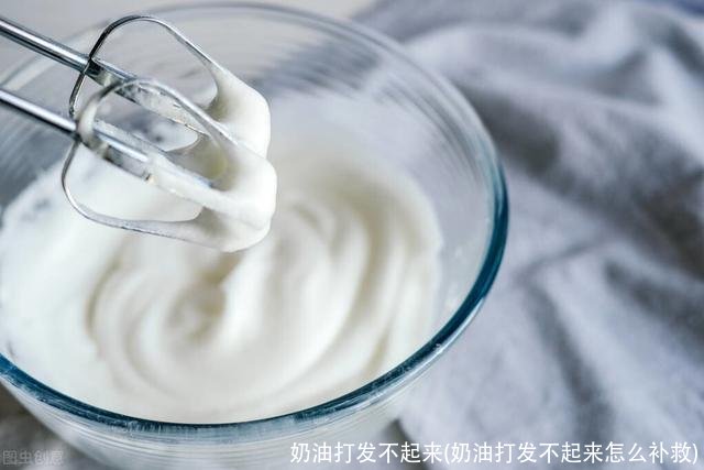 奶油打发不起来(奶油打发不起来怎么补救)