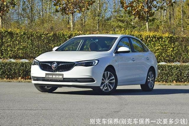 别克车保养(别克车保养一次要多少钱)
