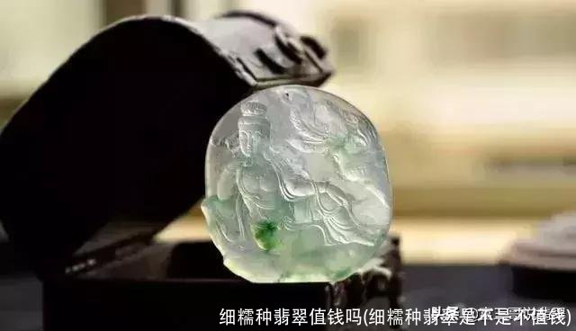 细糯种翡翠值钱吗(细糯种翡翠是不是不值钱)