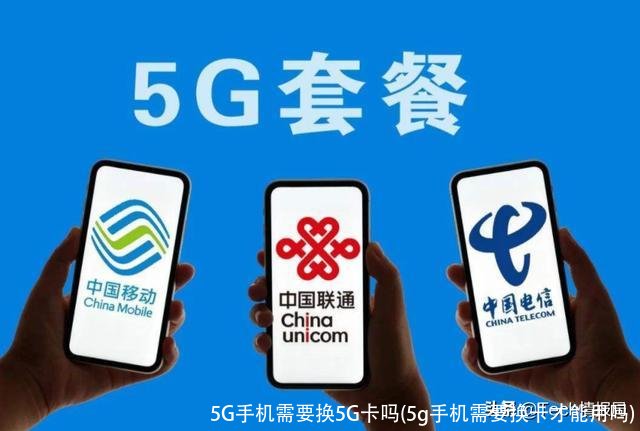 5G手机需要换5G卡吗(5g手机需要换卡才能用吗)