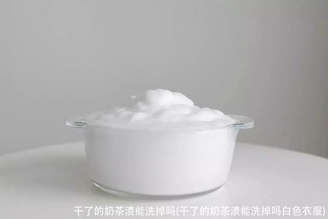 干了的奶茶渍能洗掉吗(干了的奶茶渍能洗掉吗白色衣服)