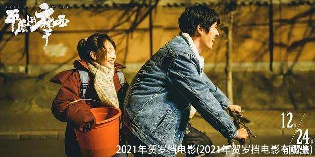 2021年贺岁档电影(2021年贺岁档电影有哪些)