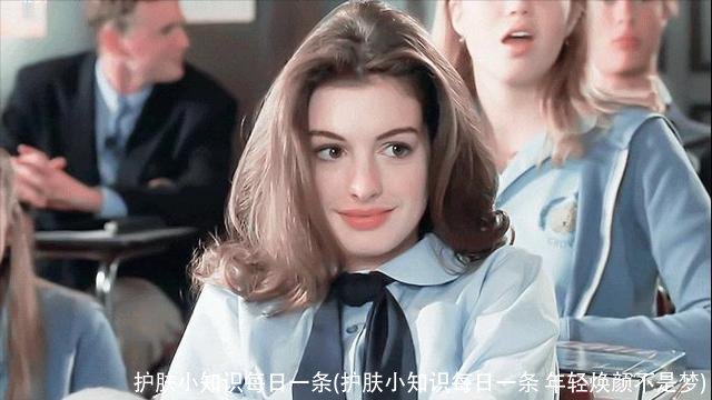 护肤小知识每日一条(护肤小知识每日一条 年轻焕颜不是梦)