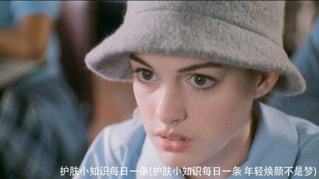 护肤小知识每日一条(护肤小知识每日一条 年轻焕颜不是梦)