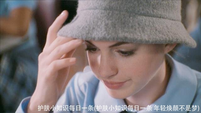 护肤小知识每日一条(护肤小知识每日一条 年轻焕颜不是梦)