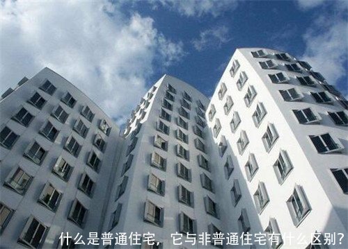 什么是普通住宅,它与非普通住宅有什么区别?