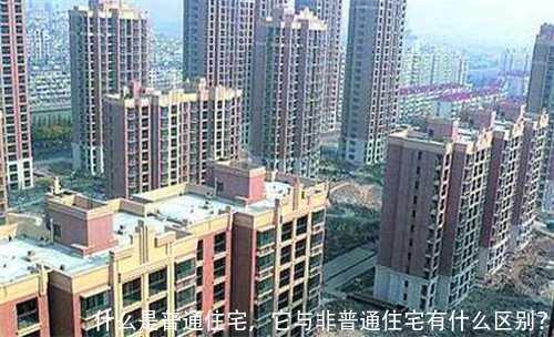 什么是普通住宅,它与非普通住宅有什么区别?