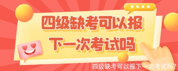 四级缺考可以报下一次考试吗?
