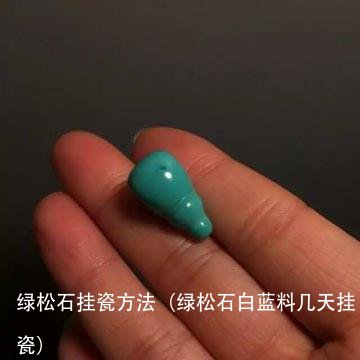 绿松石挂瓷方法(绿松石白蓝料几天挂瓷)