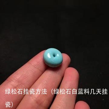 绿松石挂瓷方法(绿松石白蓝料几天挂瓷)
