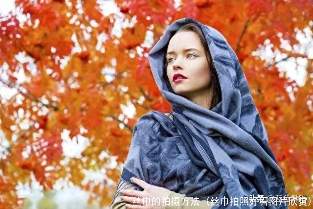 丝巾的拍摄方法(丝巾拍照好看图片欣赏)