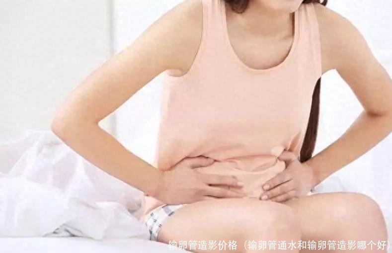 输卵管造影价格(输卵管通水和输卵管造影哪个好)