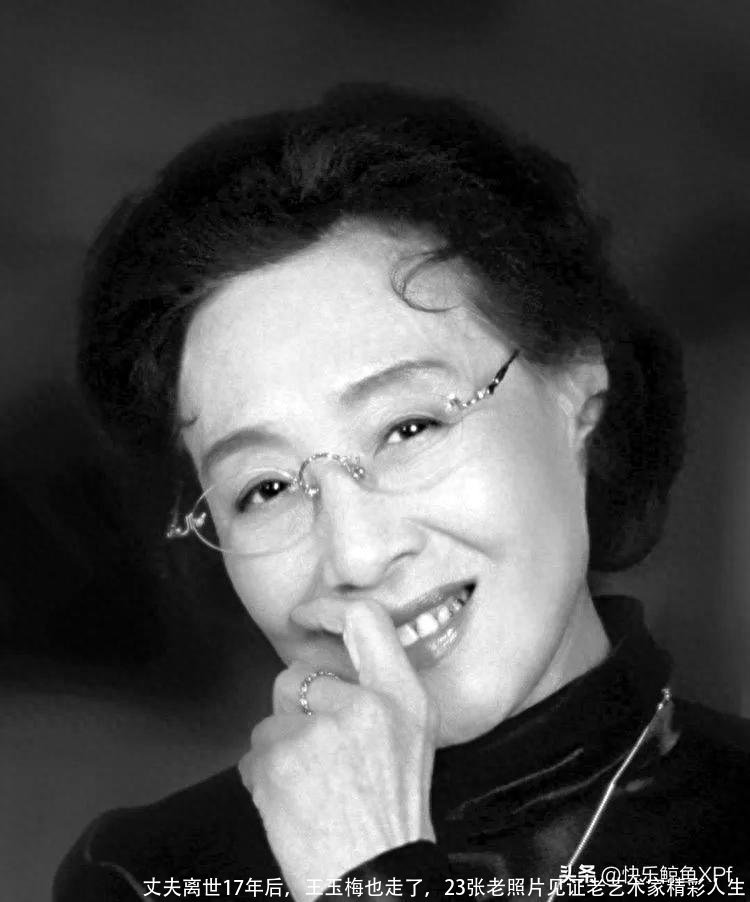 丈夫离世17年后，王玉梅也走了，23张老照片见证老艺术家精彩人生