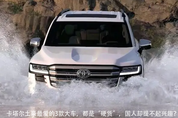卡塔尔土豪最爱的3款大车,都是“硬货”,国人却提不起兴趣?