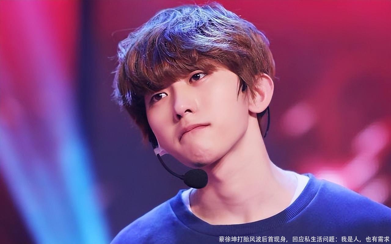 蔡徐坤打胎风波后首现身，回应私生活问题：我是人，也有需求