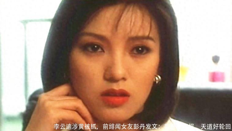 李云迪涉黄被抓，前绯闻女友彭丹发文：善恶终有报，天道好轮回