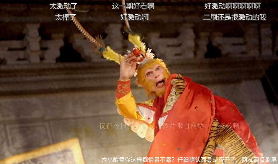 六小龄童你这样痴情累不累?仔细确认面具是否开了,网友泪目刷屏