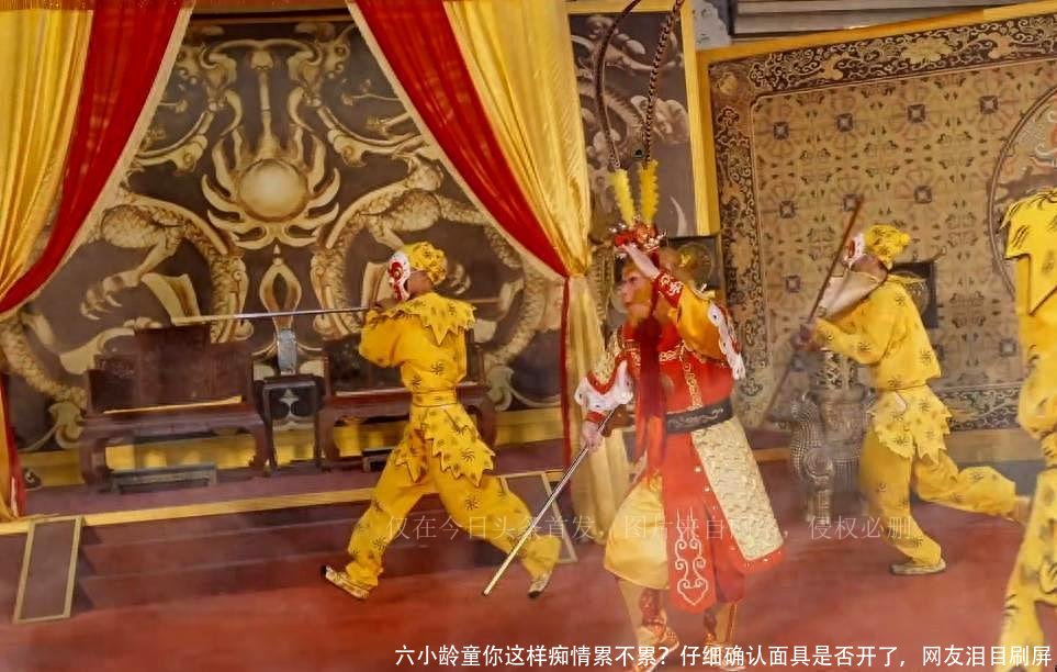 六小龄童你这样痴情累不累?仔细确认面具是否开了,网友泪目刷屏