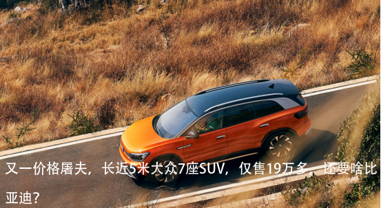 又一价格屠夫,长近5米大众7座SUV,仅售19万多,还要啥比亚迪?