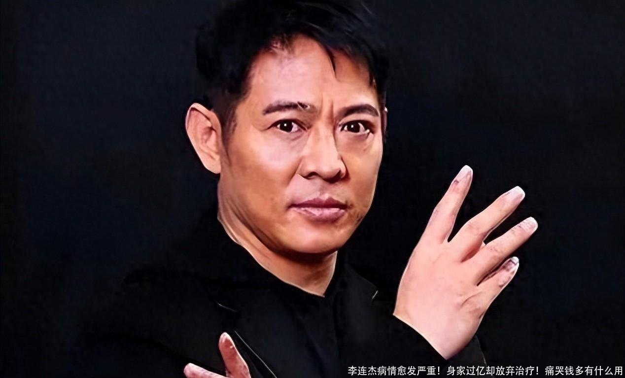 李连杰病情愈发严重!身家过亿却放弃治疗!痛哭钱多有什么用