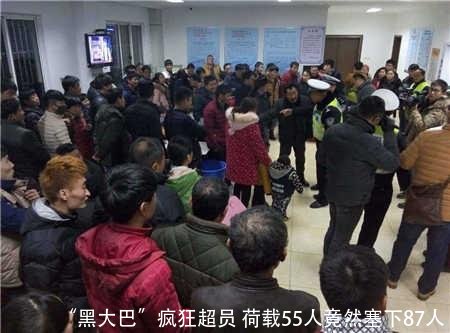 “黑大巴”疯狂超员 荷载55人竟然塞下87人