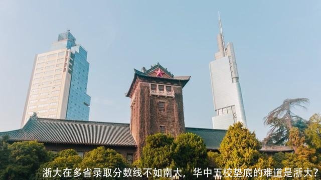 浙大在多省录取分数线不如南大,华中五校垫底的难道是浙大?